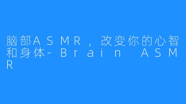 脑部ASMR，改变你的心智和身体-Brain ASMR